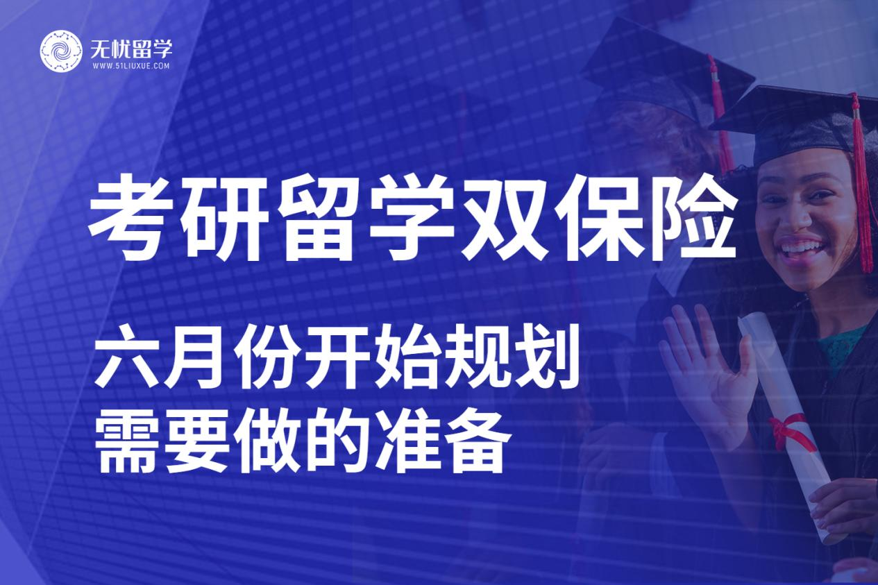 无忧留学：考研留学双保险，六月开始规划稳稳的更安心！