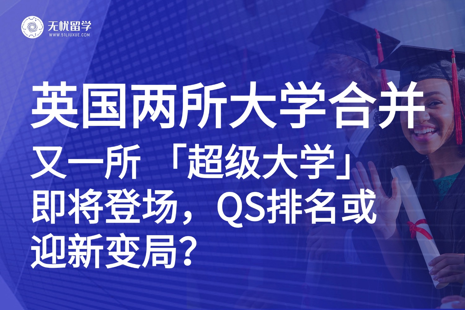 英国留学| 英国两所大学合并成立“超级大学”，QS排名或迎新变局？