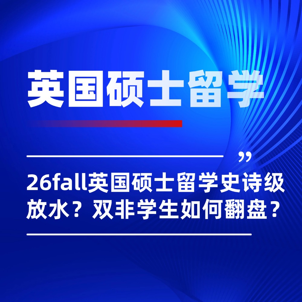 26fall英国硕士留学史诗级放水？双非学生如何翻盘？