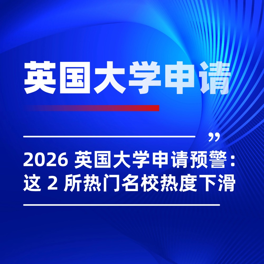 2026 英国大学申请预警：这 2 所热门名校热度下滑，选校清单该更新了
