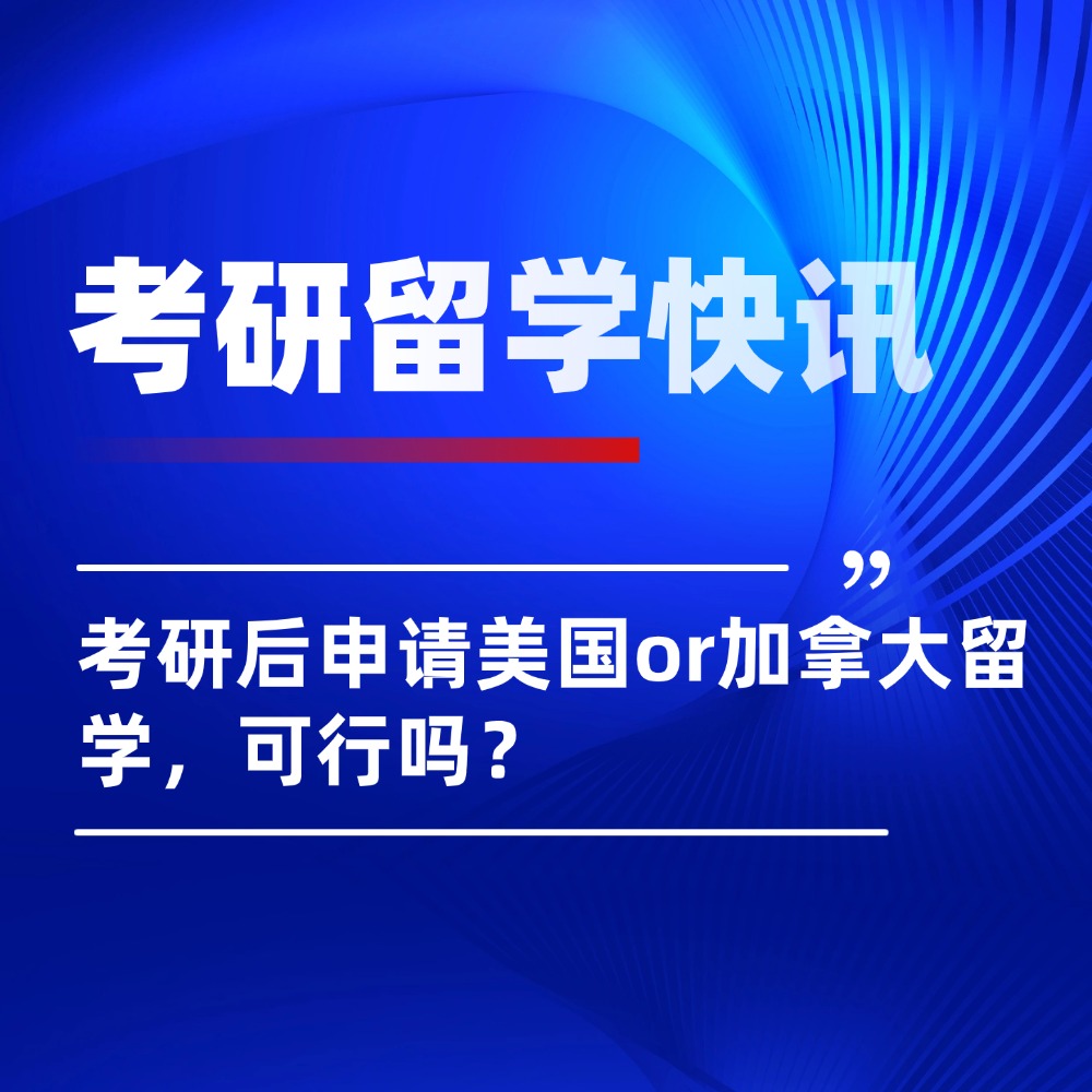 紧急！考研后申请美国or加拿大硕士留学，可行吗？