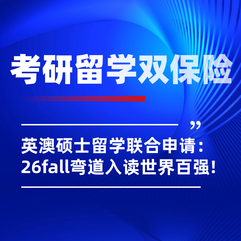 告别考研内卷,26fall英澳硕士留学联申:弯道入读世界百强不是梦!