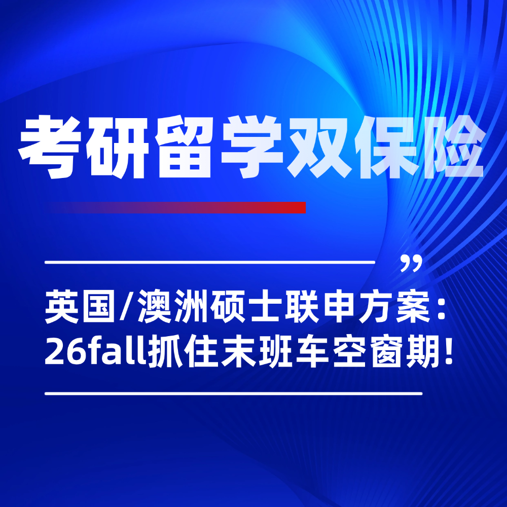 考研后冲刺26fall英国/澳洲硕士申请：搭上留学末班车，无缝衔接海外名校！