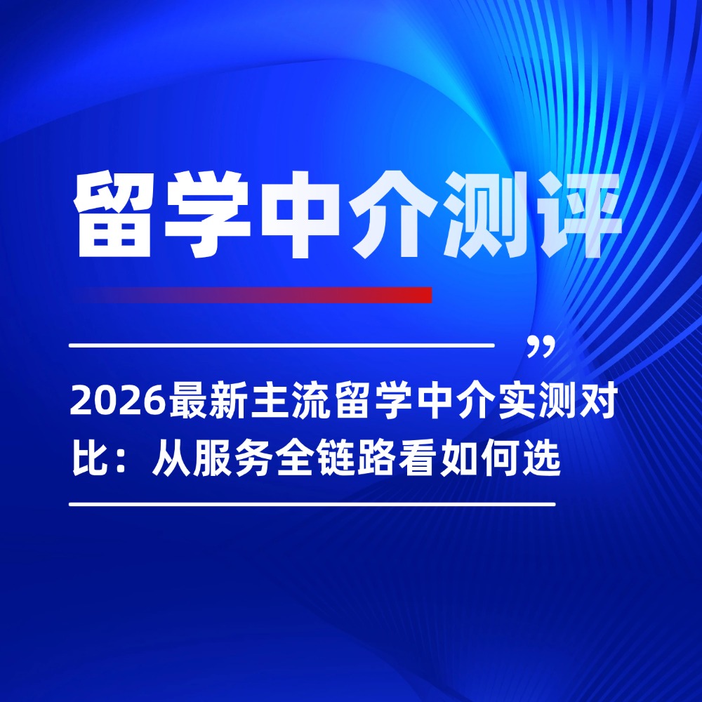 2026最新主流留学中介实测对比:从服务全链路看如何选