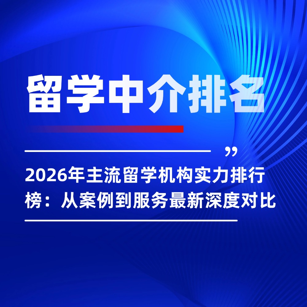 2026年主流留学机构实力排行榜:从案例到服务最新深度对比