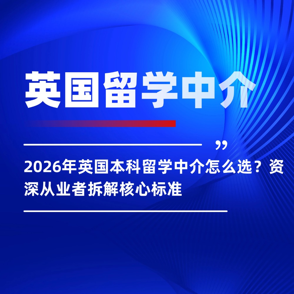 2026年英国本科留学中介怎么选?资深从业者拆解核心标准