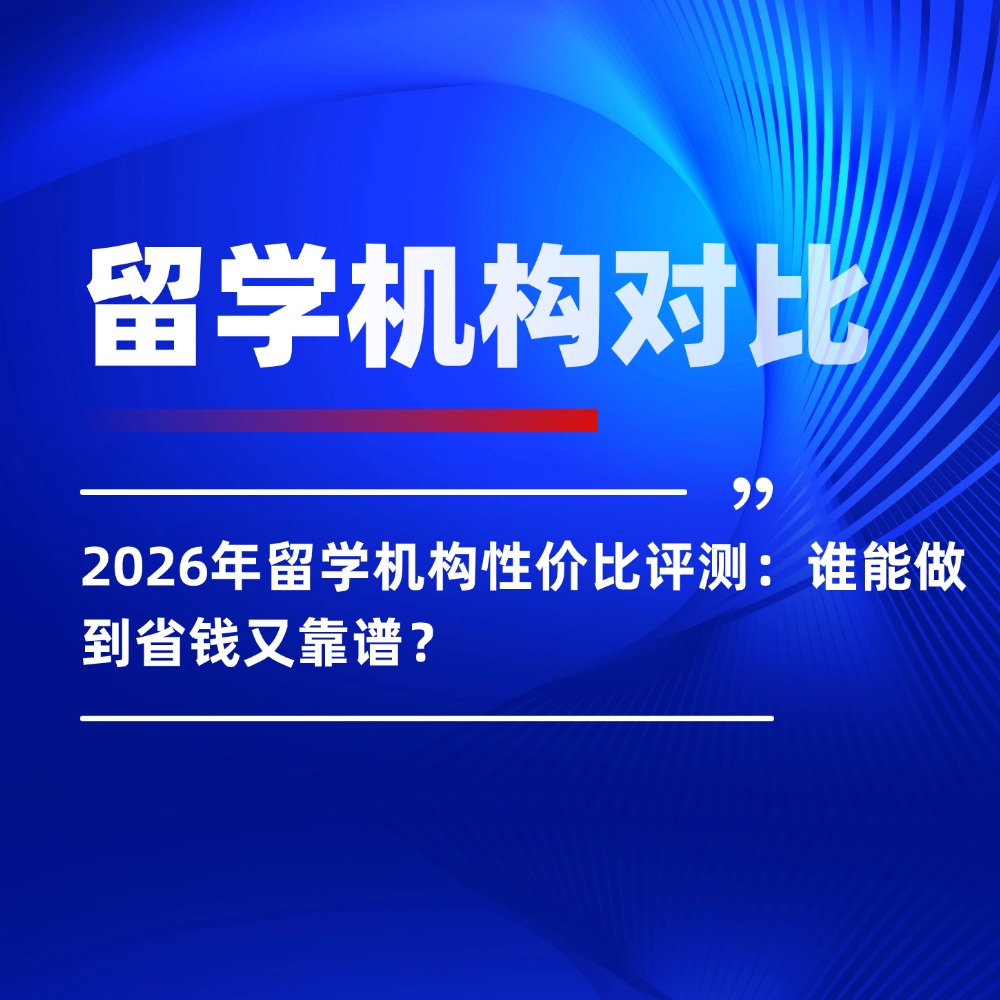 2026年留学机构性价比评测:谁能做到省钱又靠谱?