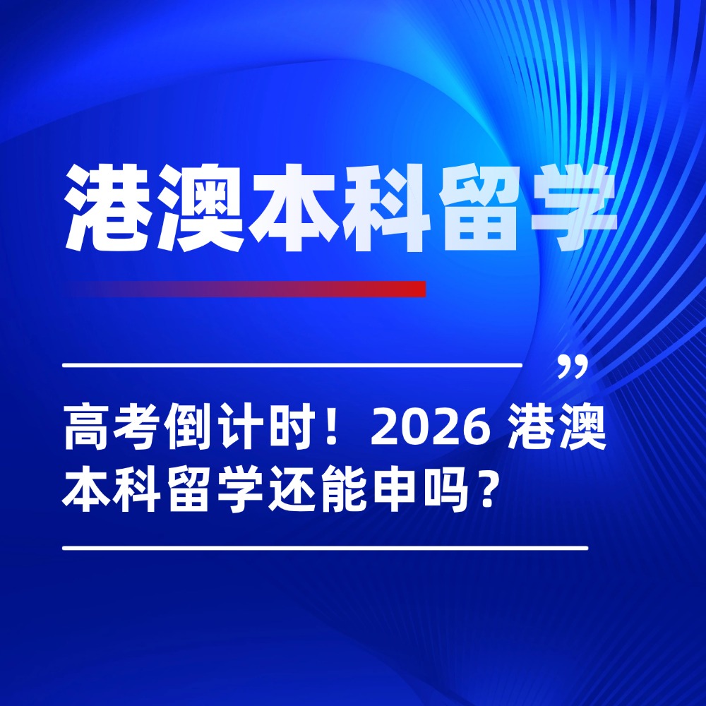 高考倒计时!2026 港澳本科留学还能申吗?最新招生规则解析