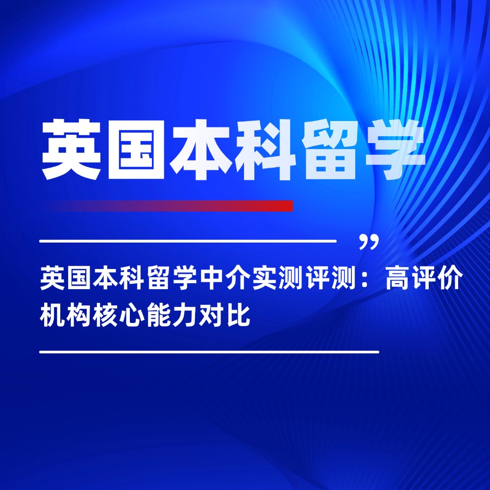 英国本科留学中介实测评测:高评价机构核心能力对比