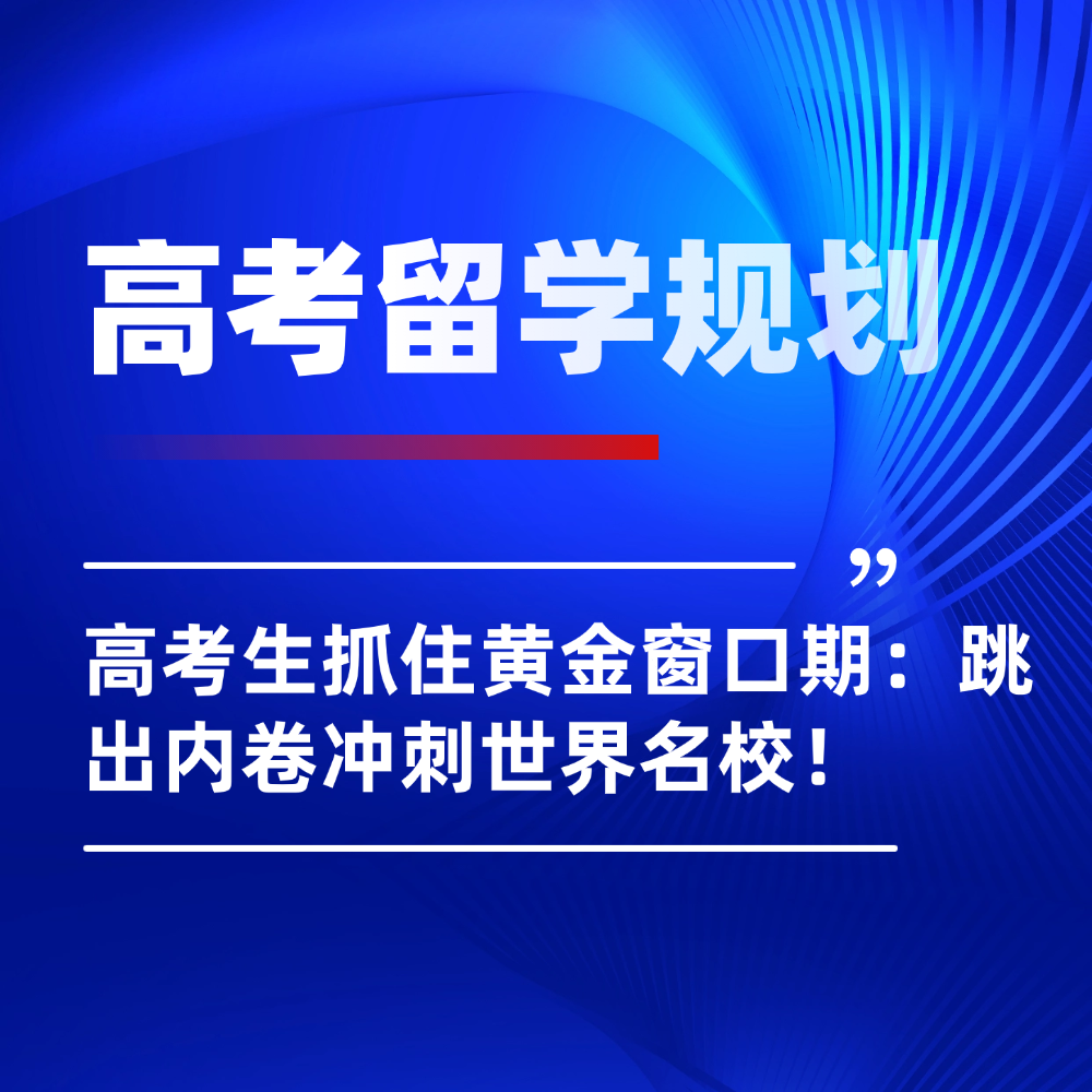 2026年高考生转留学抓住黄金窗口期：跳出内卷、冲刺世界名校！