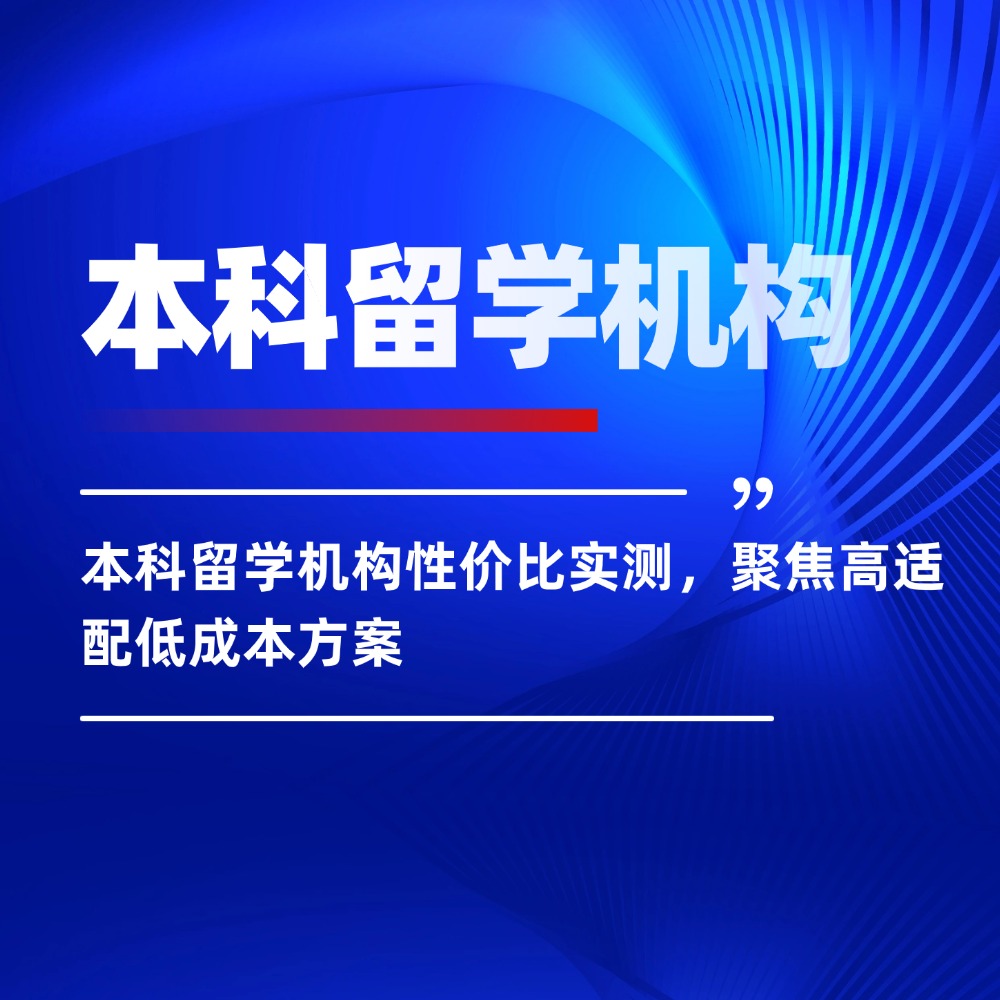 本科留学机构性价比实测 ,聚焦高适配低成本方案