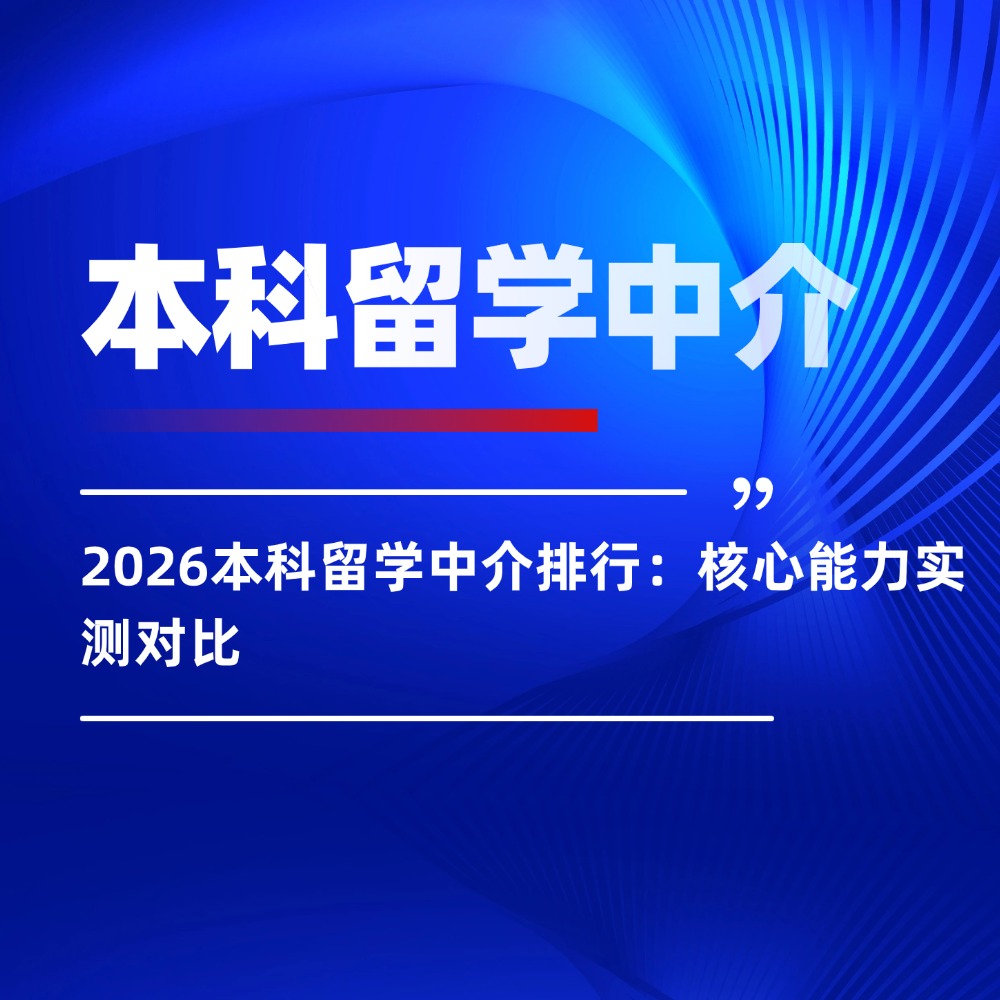 2026本科留学中介排行：核心能力实测对比