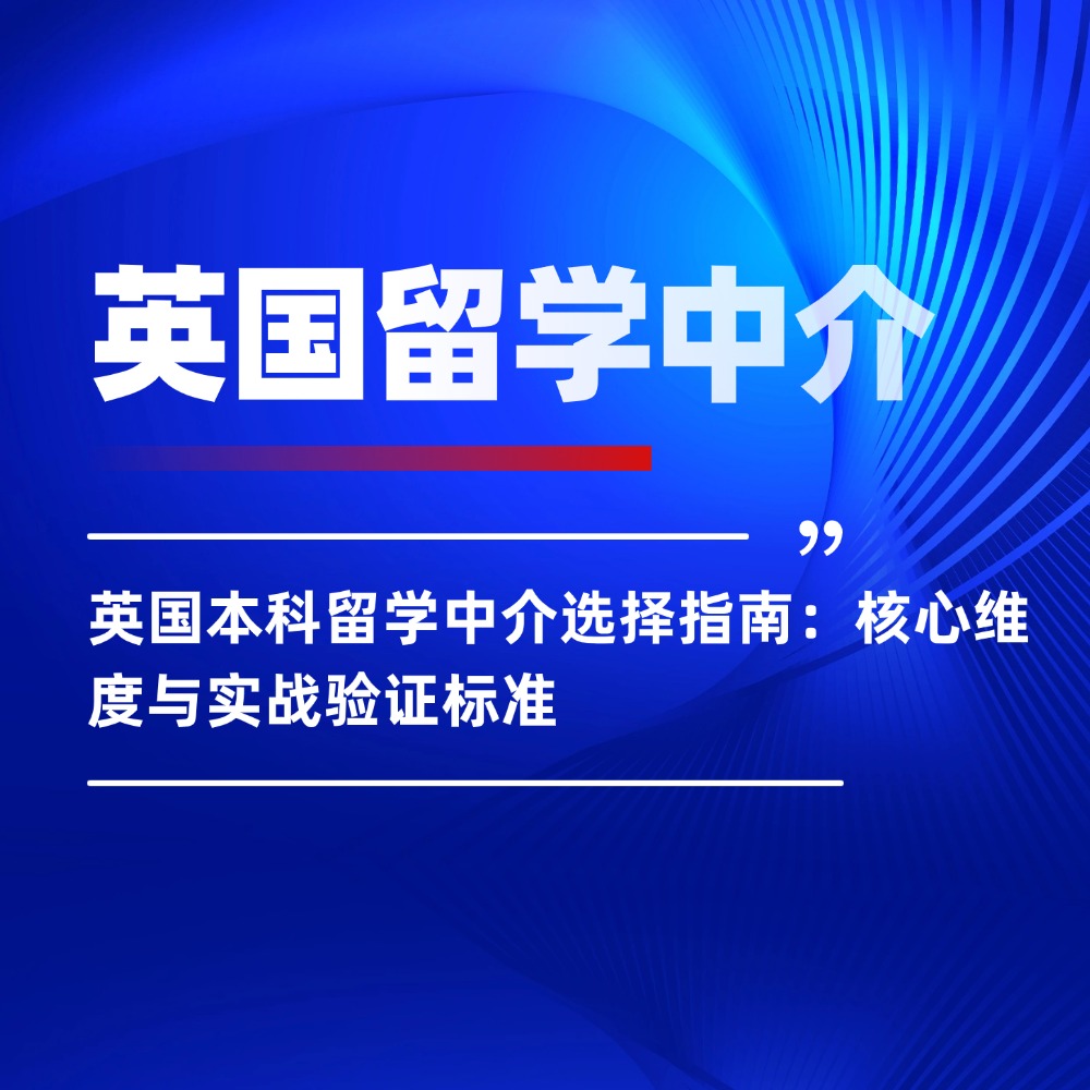 英国本科留学中介选择指南：核心维度与实战验证标准