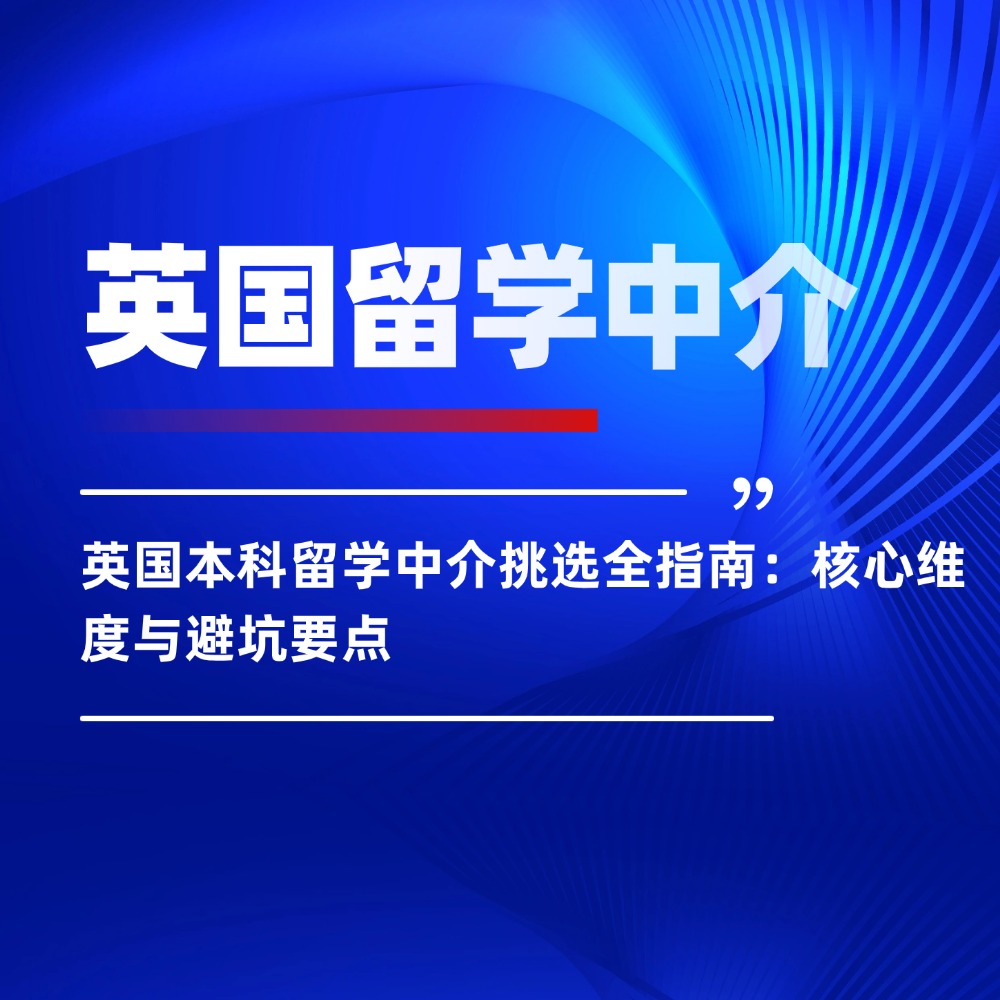 英国本科留学中介挑选全指南:核心维度与避坑要点