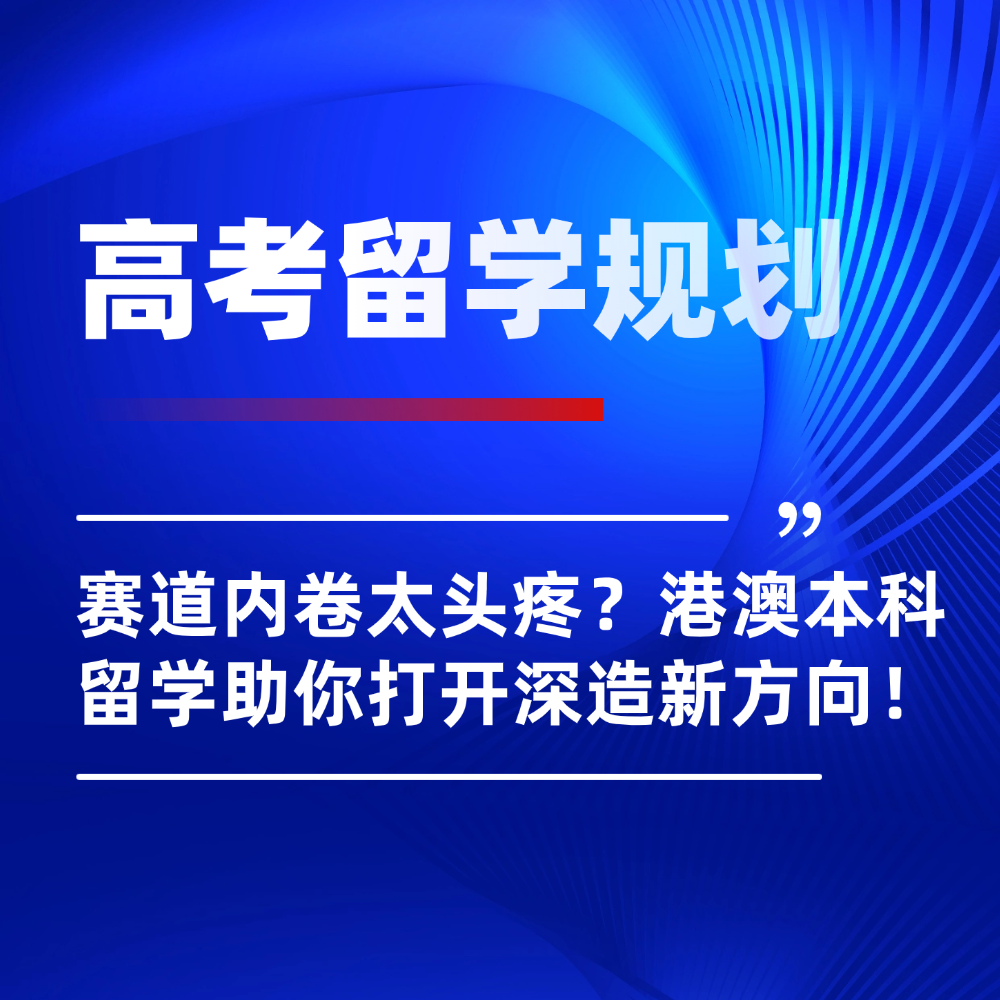 高考赛道内卷太头疼?香港/澳门本科留学助内地学子打开深造新方向!