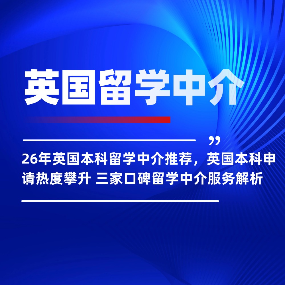 26年英国本科留学中介推荐：英国本科申请热度攀升，三家口碑留学中介服务解析