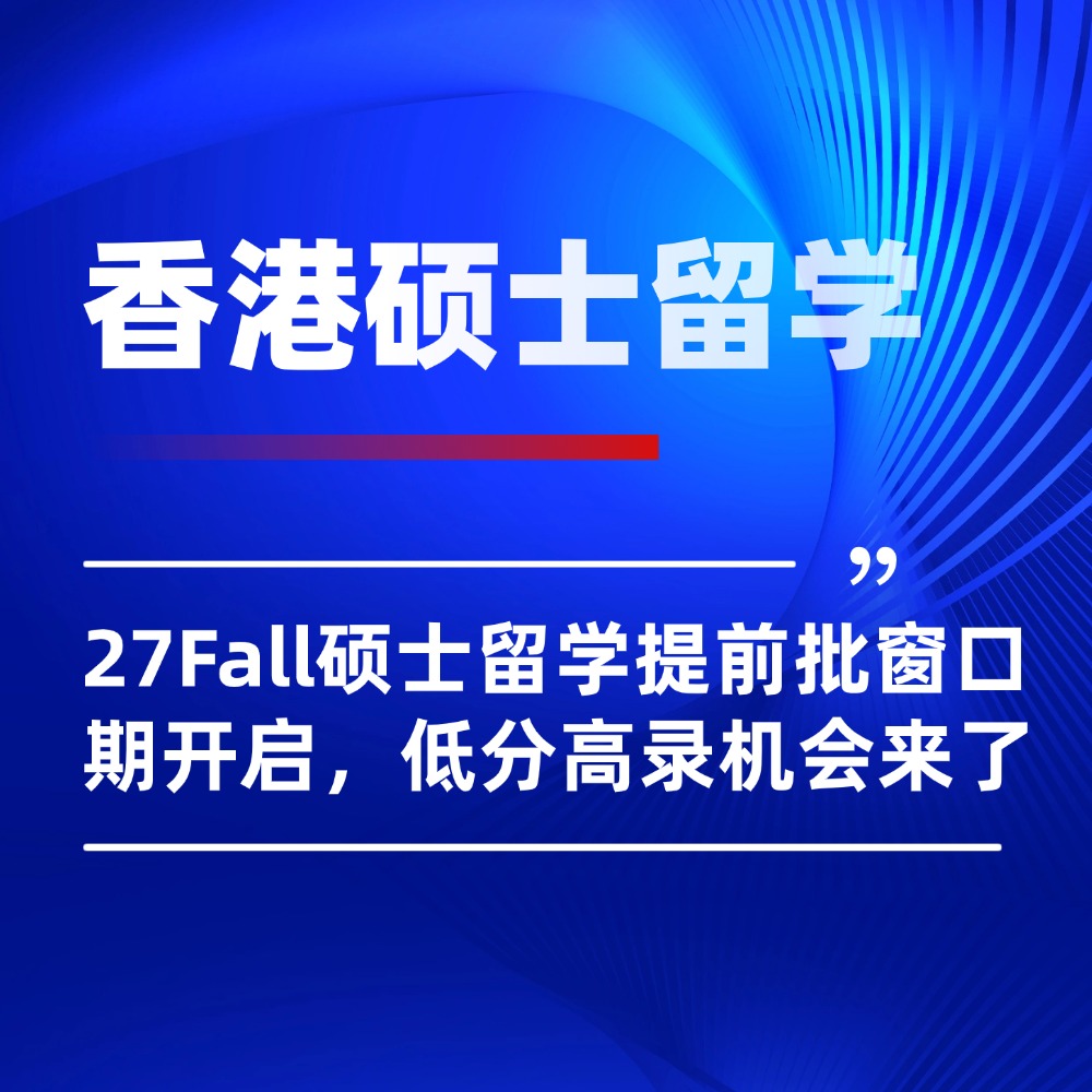 27Fall香港硕士留学提前批窗口期开启,低分高录机会来了