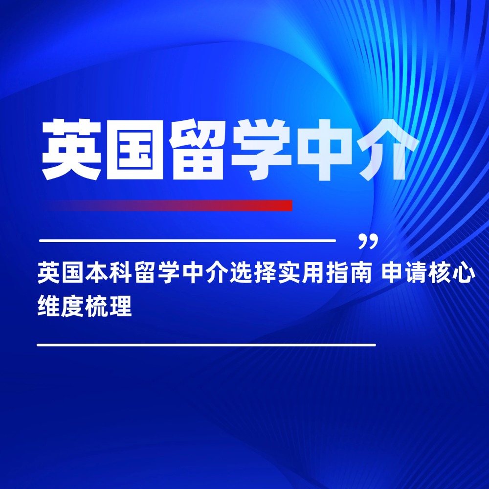 英国本科留学中介选择实用指南 申请核心维度梳理