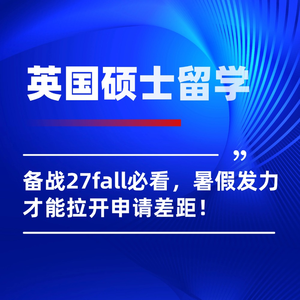 备战27fall英国硕士留学必看,暑假认真规划才能拉开申请差距