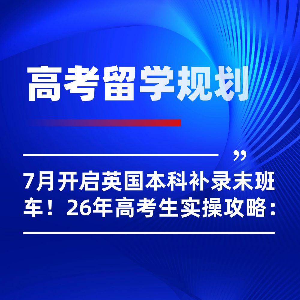 7月开启英国本科补录末班车!2026高考生抢位罗素名校实操攻略: