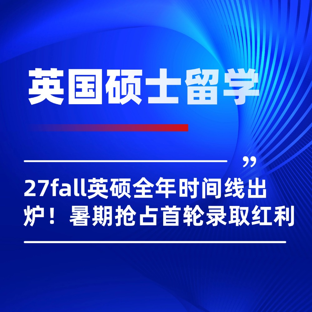 27fall英国硕士留学全年时间线出炉!暑期抢占首轮录取红利